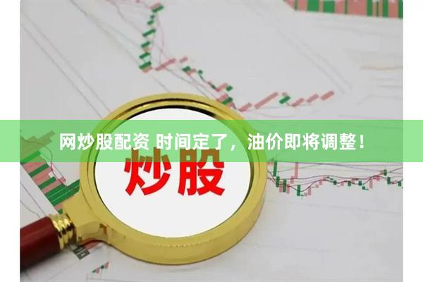 网炒股配资 时间定了，油价即将调整！