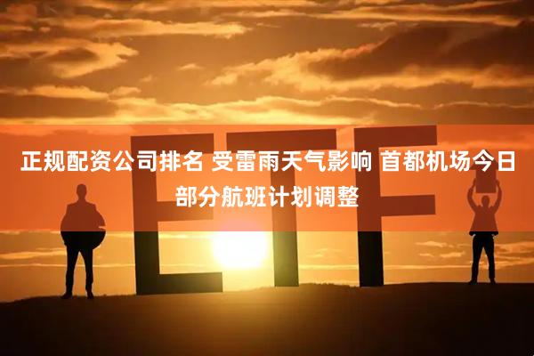 正规配资公司排名 受雷雨天气影响 首都机场今日部分航班计划调整