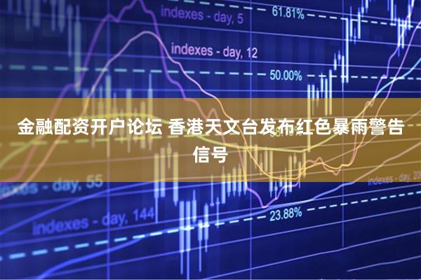 金融配资开户论坛 香港天文台发布红色暴雨警告信号