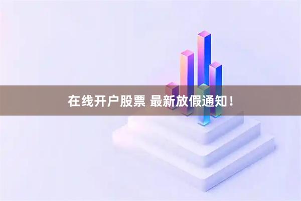 在线开户股票 最新放假通知！